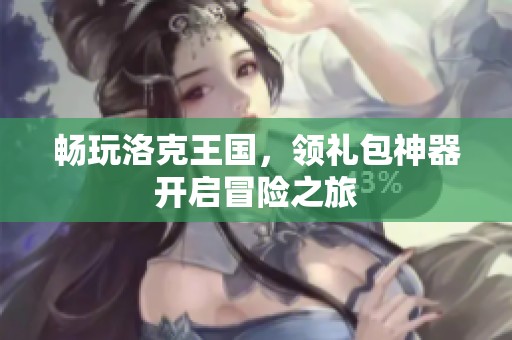 畅玩洛克王国，领礼包神器开启冒险之旅