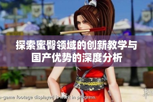 探索蜜臀领域的创新教学与国产优势的深度分析