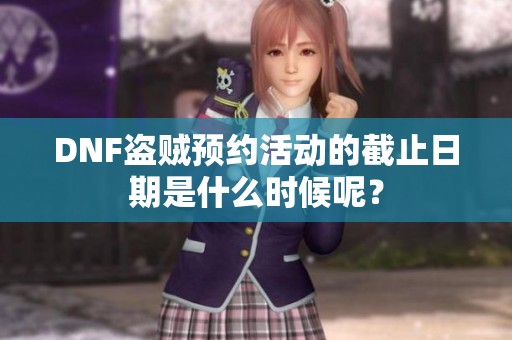 DNF盗贼预约活动的截止日期是什么时候呢？