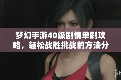 梦幻手游40级剧情单刷攻略，轻松战胜挑战的方法分享