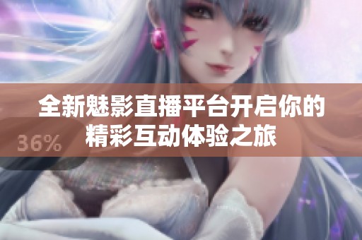 全新魅影直播平台开启你的精彩互动体验之旅
