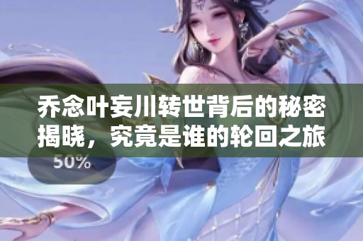乔念叶妄川转世背后的秘密揭晓，究竟是谁的轮回之旅