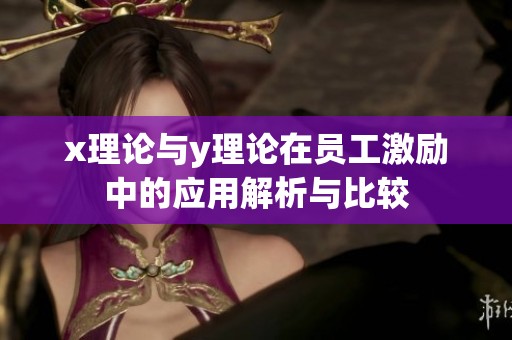 x理论与y理论在员工激励中的应用解析与比较