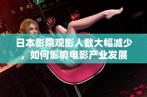 日本影院观影人数大幅减少，如何影响电影产业发展