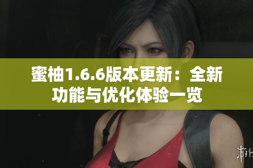 蜜柚1.6.6版本更新：全新功能与优化体验一览