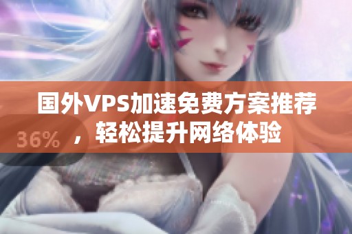 国外VPS加速免费方案推荐，轻松提升网络体验