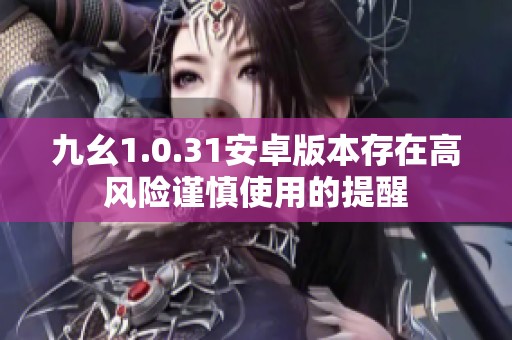 九幺1.0.31安卓版本存在高风险谨慎使用的提醒