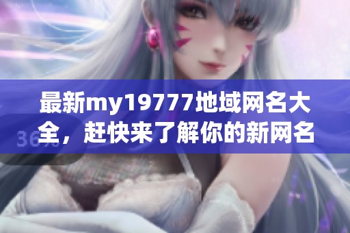 最新my19777地域网名大全，赶快来了解你的新网名吧！