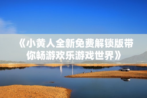 《小黄人全新免费解锁版带你畅游欢乐游戏世界》