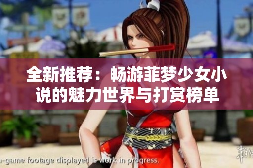 全新推荐：畅游菲梦少女小说的魅力世界与打赏榜单