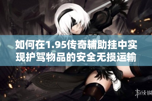 如何在1.95传奇辅助挂中实现护驾物品的安全无损运输