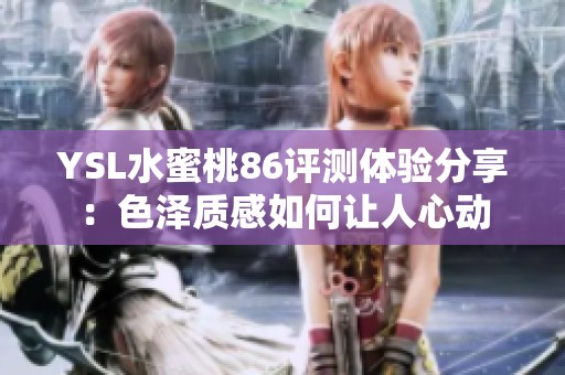 YSL水蜜桃86评测体验分享：色泽质感如何让人心动