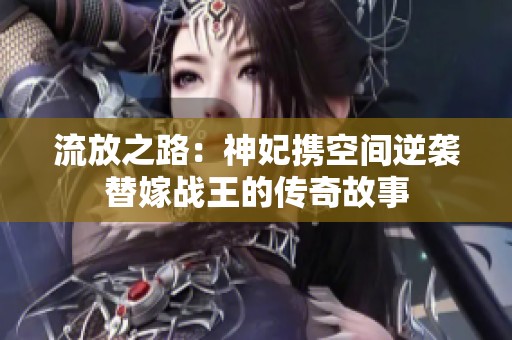 流放之路：神妃携空间逆袭替嫁战王的传奇故事