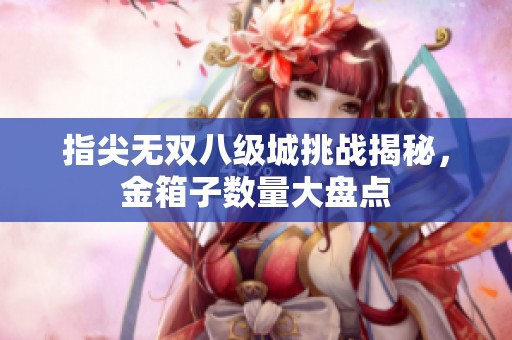 指尖无双八级城挑战揭秘，金箱子数量大盘点