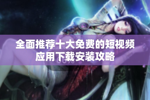 全面推荐十大免费的短视频应用下载安装攻略