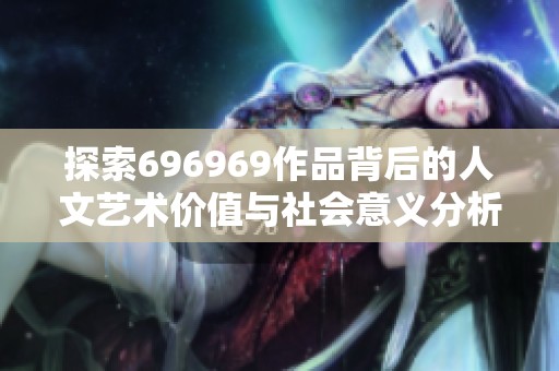 探索696969作品背后的人文艺术价值与社会意义分析