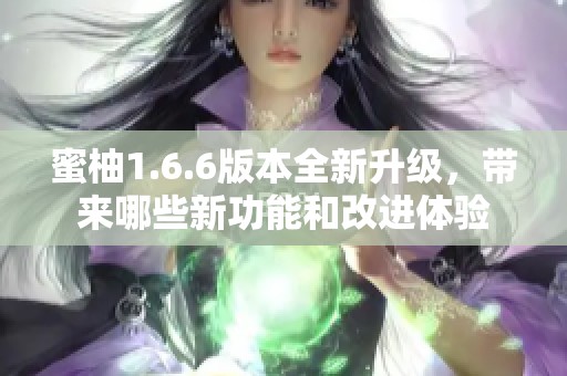 蜜柚1.6.6版本全新升级，带来哪些新功能和改进体验