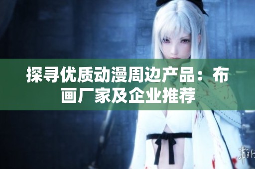 探寻优质动漫周边产品：布画厂家及企业推荐