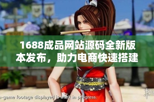 1688成品网站源码全新版本发布，助力电商快速搭建店铺