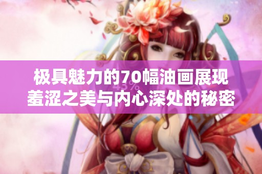 极具魅力的70幅油画展现羞涩之美与内心深处的秘密