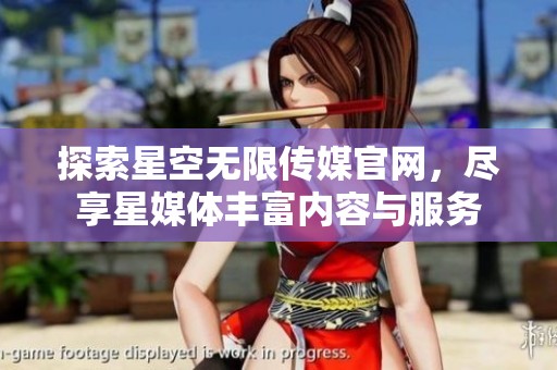 探索星空无限传媒官网，尽享星媒体丰富内容与服务
