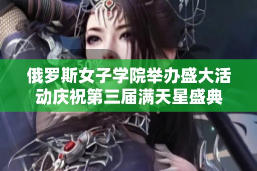 俄罗斯女子学院举办盛大活动庆祝第三届满天星盛典