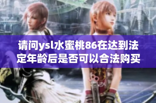 请问ysl水蜜桃86在达到法定年龄后是否可以合法购买和使用