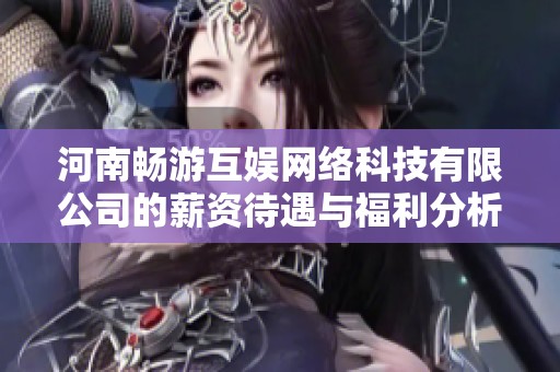 河南畅游互娱网络科技有限公司的薪资待遇与福利分析