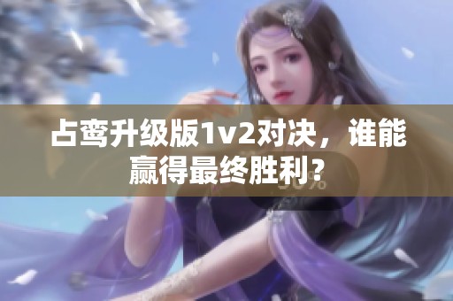 占鸾升级版1v2对决，谁能赢得最终胜利？