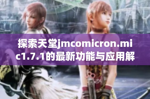 探索天堂jmcomicron.mic1.7.1的最新功能与应用解读