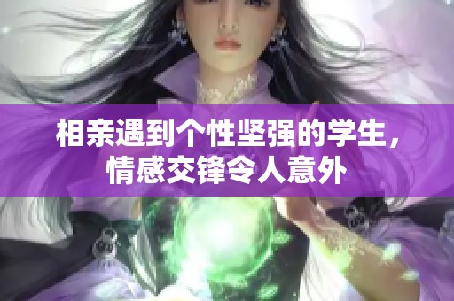 相亲遇到个性坚强的学生，情感交锋令人意外