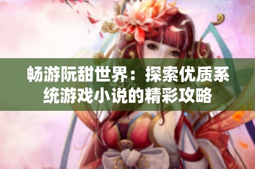 畅游阮甜世界：探索优质系统游戏小说的精彩攻略