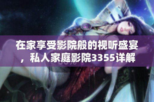在家享受影院般的视听盛宴，私人家庭影院3355详解