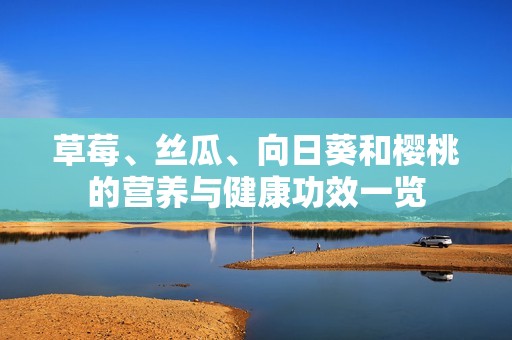 草莓、丝瓜、向日葵和樱桃的营养与健康功效一览