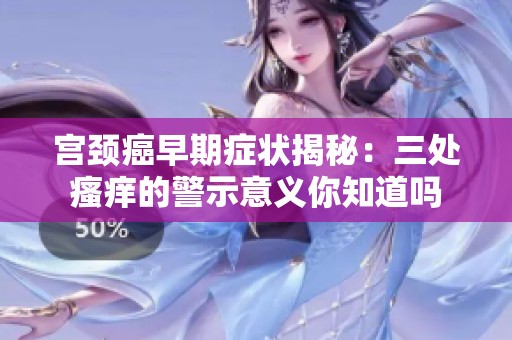 宫颈癌早期症状揭秘：三处瘙痒的警示意义你知道吗