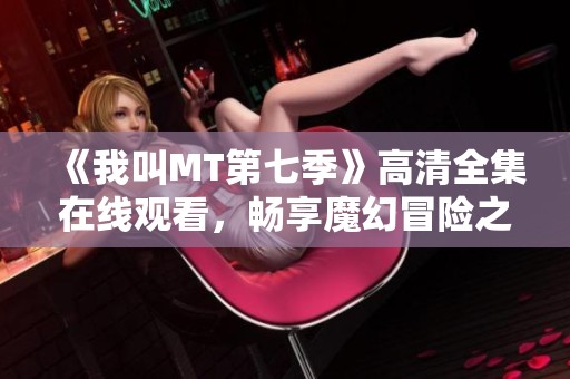 《我叫MT第七季》高清全集在线观看，畅享魔幻冒险之旅