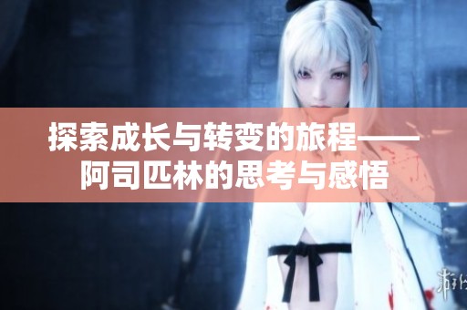 探索成长与转变的旅程——阿司匹林的思考与感悟