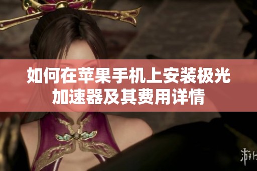 如何在苹果手机上安装极光加速器及其费用详情