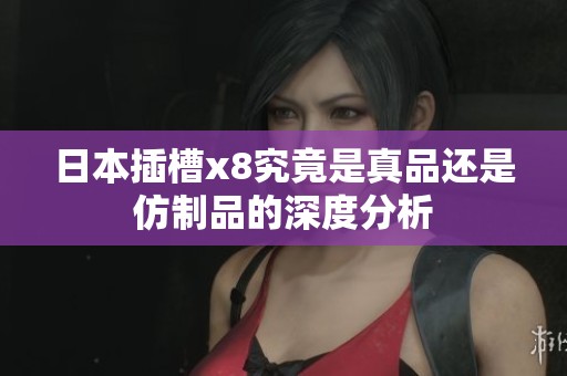 日本插槽x8究竟是真品还是仿制品的深度分析