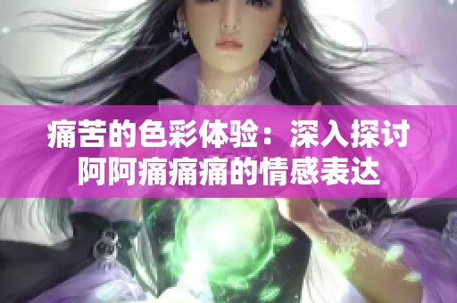痛苦的色彩体验：深入探讨阿阿痛痛痛的情感表达