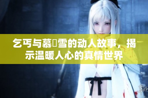 乞丐与慕葇雪的动人故事，揭示温暖人心的真情世界
