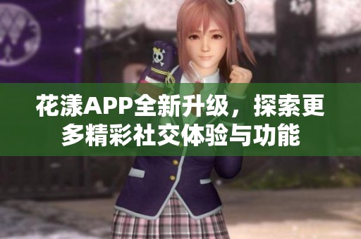 花漾APP全新升级，探索更多精彩社交体验与功能