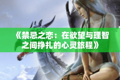 《禁忌之恋：在欲望与理智之间挣扎的心灵旅程》