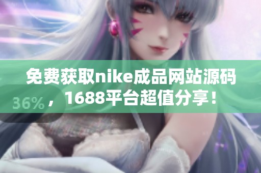 免费获取nike成品网站源码，1688平台超值分享！
