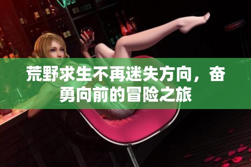 荒野求生不再迷失方向，奋勇向前的冒险之旅
