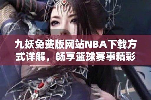 九妖免费版网站NBA下载方式详解，畅享篮球赛事精彩内容