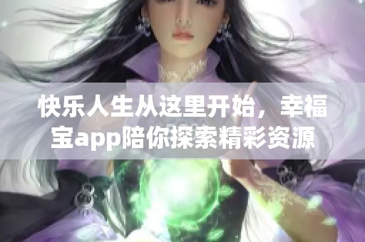 快乐人生从这里开始，幸福宝app陪你探索精彩资源