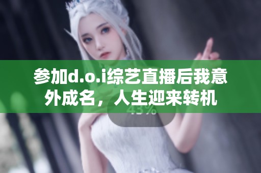 参加d.o.i综艺直播后我意外成名，人生迎来转机