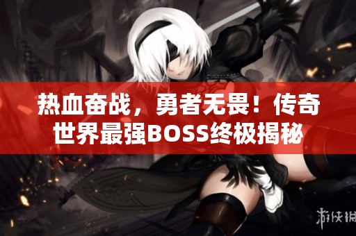 热血奋战，勇者无畏！传奇世界最强BOSS终极揭秘