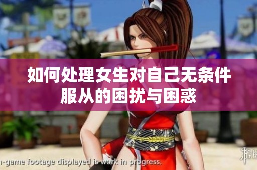 如何处理女生对自己无条件服从的困扰与困惑